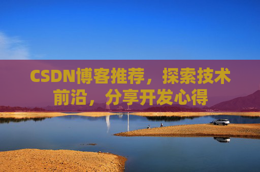 CSDN博客推荐,探索技术前沿,分享开发心得